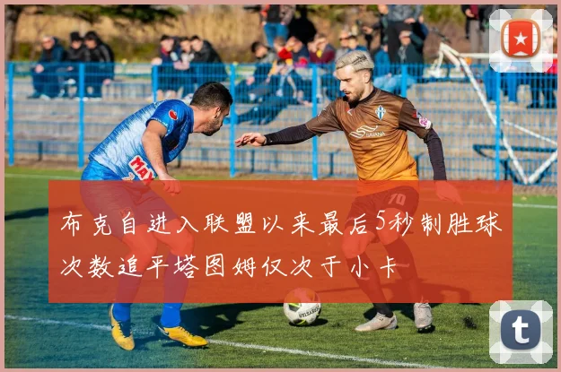 布克自进入联盟以来最后5秒制胜球次数追平塔图姆仅次于小卡