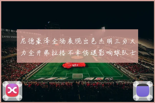 尼德豪泽全场表现出色杰明三分火力全开弗拉格不幸伤退影响球队士气