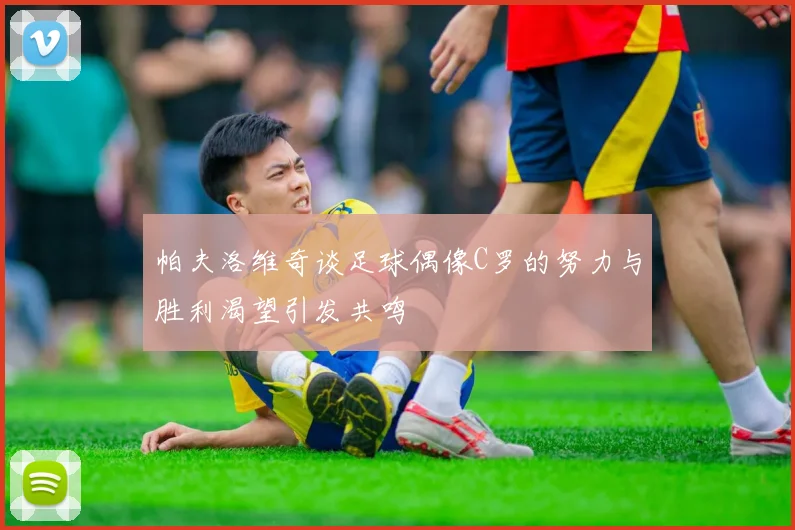 帕夫洛维奇谈足球偶像C罗的努力与胜利渴望引发共鸣