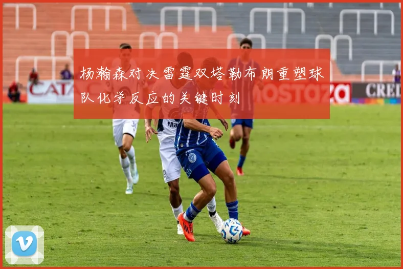 杨瀚森对决雷霆双塔勒布朗重塑球队化学反应的关键时刻