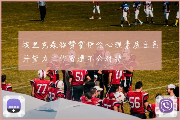 埃里克森称赞霍伊伦心理素质出色并努力工作曾遭不公对待