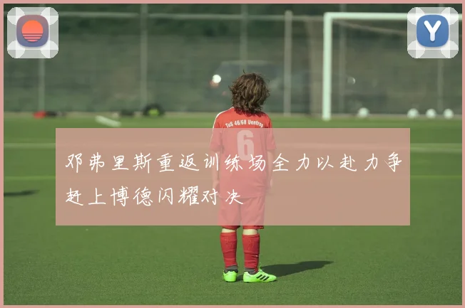 邓弗里斯重返训练场全力以赴力争赶上博德闪耀对决